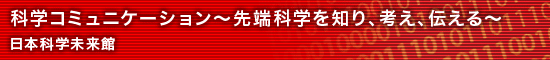 科学コミュニケーション〜先端科学を知り、考え、伝える〜