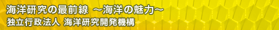 海洋研究の最前線 ～海洋の魅力～／独立行政法人 海洋研究開発機構