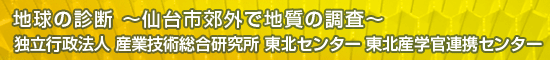 地球の診断 ～仙台市郊外で地質の調査～／独立行政法人 産業技術総合研究所 東北センター 東北産学官連携センター